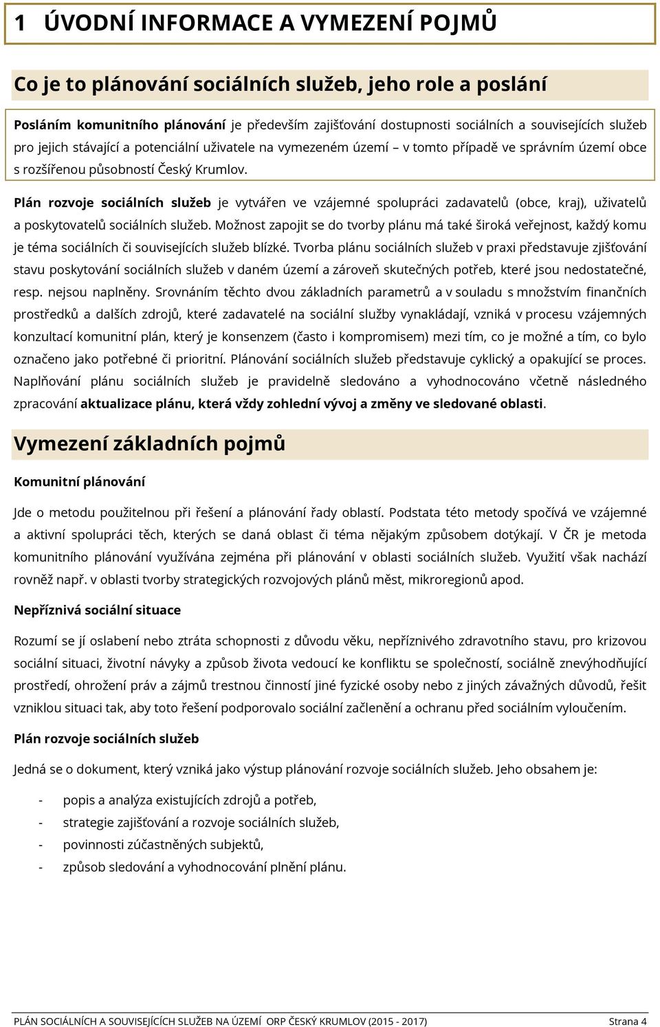 Plán rozvoje sociálních služeb je vytvářen ve vzájemné spolupráci zadavatelů (obce, kraj), uživatelů a poskytovatelů sociálních služeb.