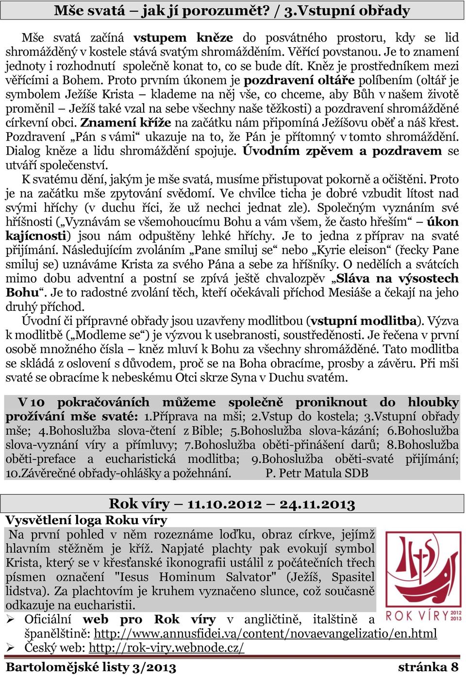 Proto prvním úkonem je pozdravení oltáře políbením (oltář je symbolem Ježíše Krista klademe na něj vše, co chceme, aby Bůh v našem životě proměnil Ježíš také vzal na sebe všechny naše těžkosti) a