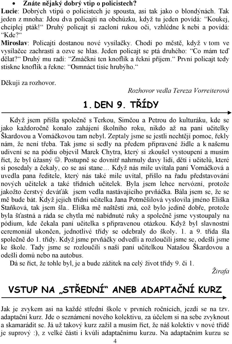 Miroslav: Policajti dostanou nové vysílačky. Chodí po městě, když v tom ve vysílačce zachrastí a ozve se hlas. Jeden policajt se ptá druhého: Co mám teď dělat?