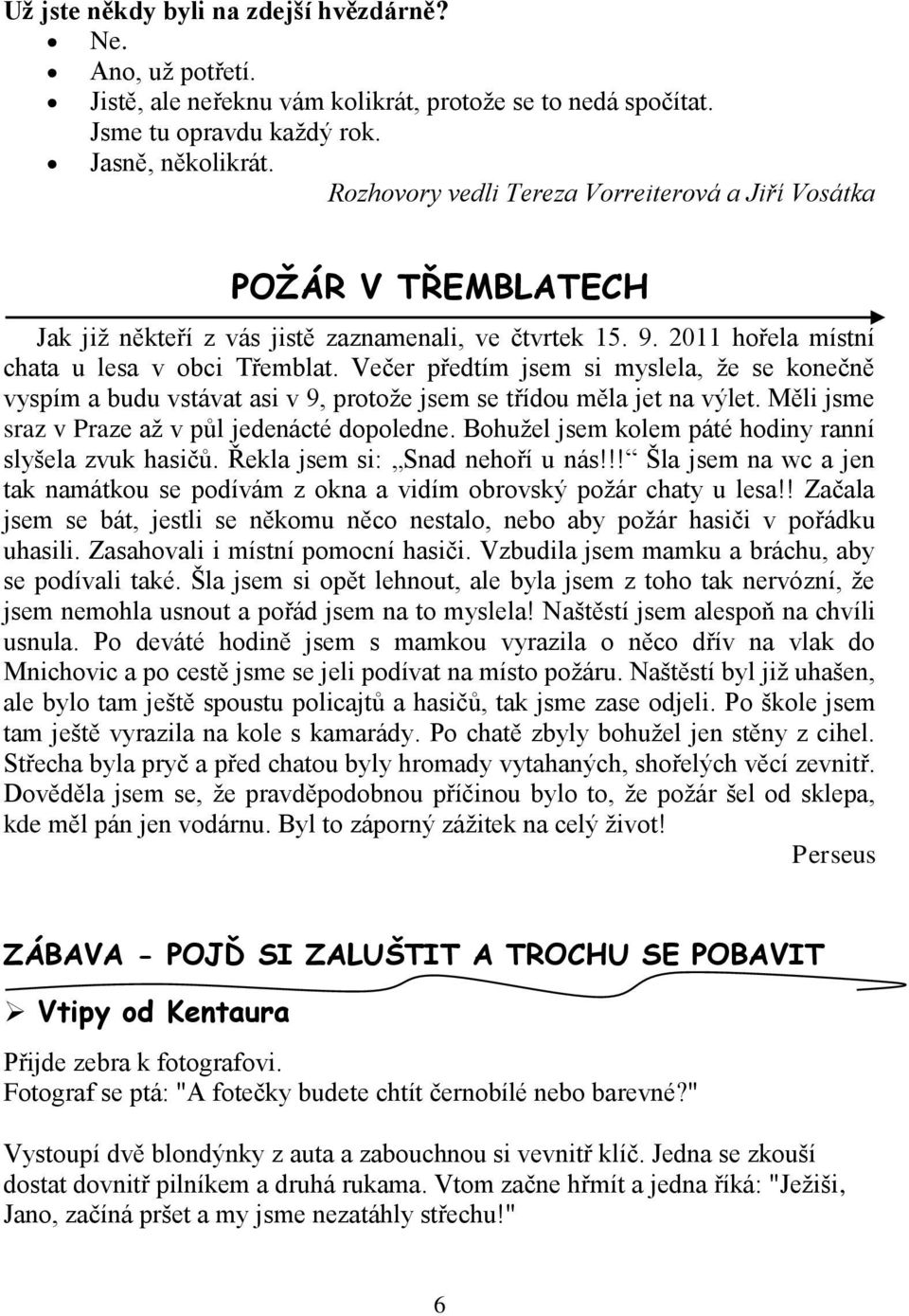 Večer předtím jsem si myslela, že se konečně vyspím a budu vstávat asi v 9, protože jsem se třídou měla jet na výlet. Měli jsme sraz v Praze až v půl jedenácté dopoledne.