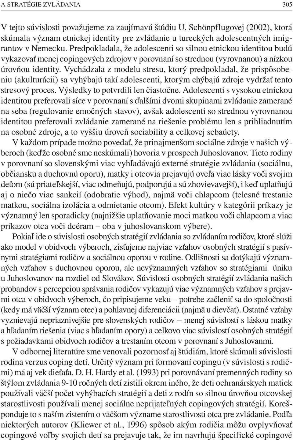 Predpokladala, že adolescenti so silnou etnickou identitou budú vykazovať menej copingových zdrojov v porovnaní so strednou (vyrovnanou) a nízkou úrovňou identity.