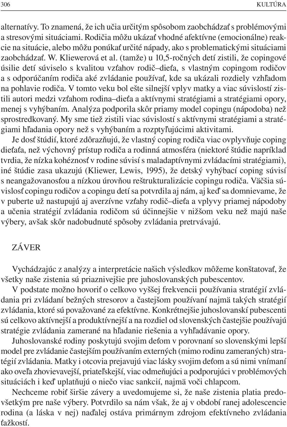 (tamže) u 10,5-ročných detí zistili, že copingové úsilie detí súviselo s kvalitou vzťahov rodič dieťa, s vlastným copingom rodičov a s odporúčaním rodiča aké zvládanie používať, kde sa ukázali