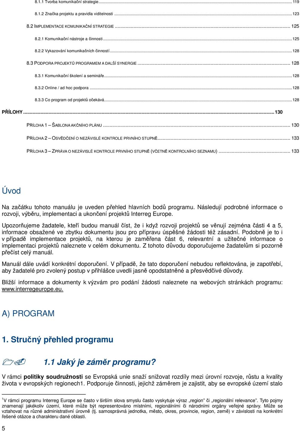 .. 130 PŘÍLOHA 1 ŠABLONA AKČNÍHO PLÁNU... 130 PŘÍLOHA 2 OSVĚDČENÍ O NEZÁVISLÉ KONTROLE PRVNÍHO STUPNĚ... 133 PŘÍLOHA 3 ZPRÁVA O NEZÁVISLÉ KONTROLE PRVNÍHO STUPNĚ (VČETNĚ KONTROLNÍHO SEZNAMU).