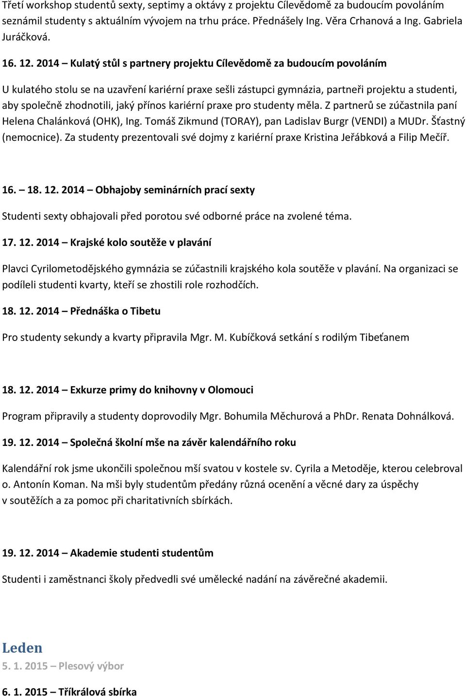 2014 Kulatý stůl s partnery projektu Cílevědomě za budoucím povoláním U kulatého stolu se na uzavření kariérní praxe sešli zástupci gymnázia, partneři projektu a studenti, aby společně zhodnotili,