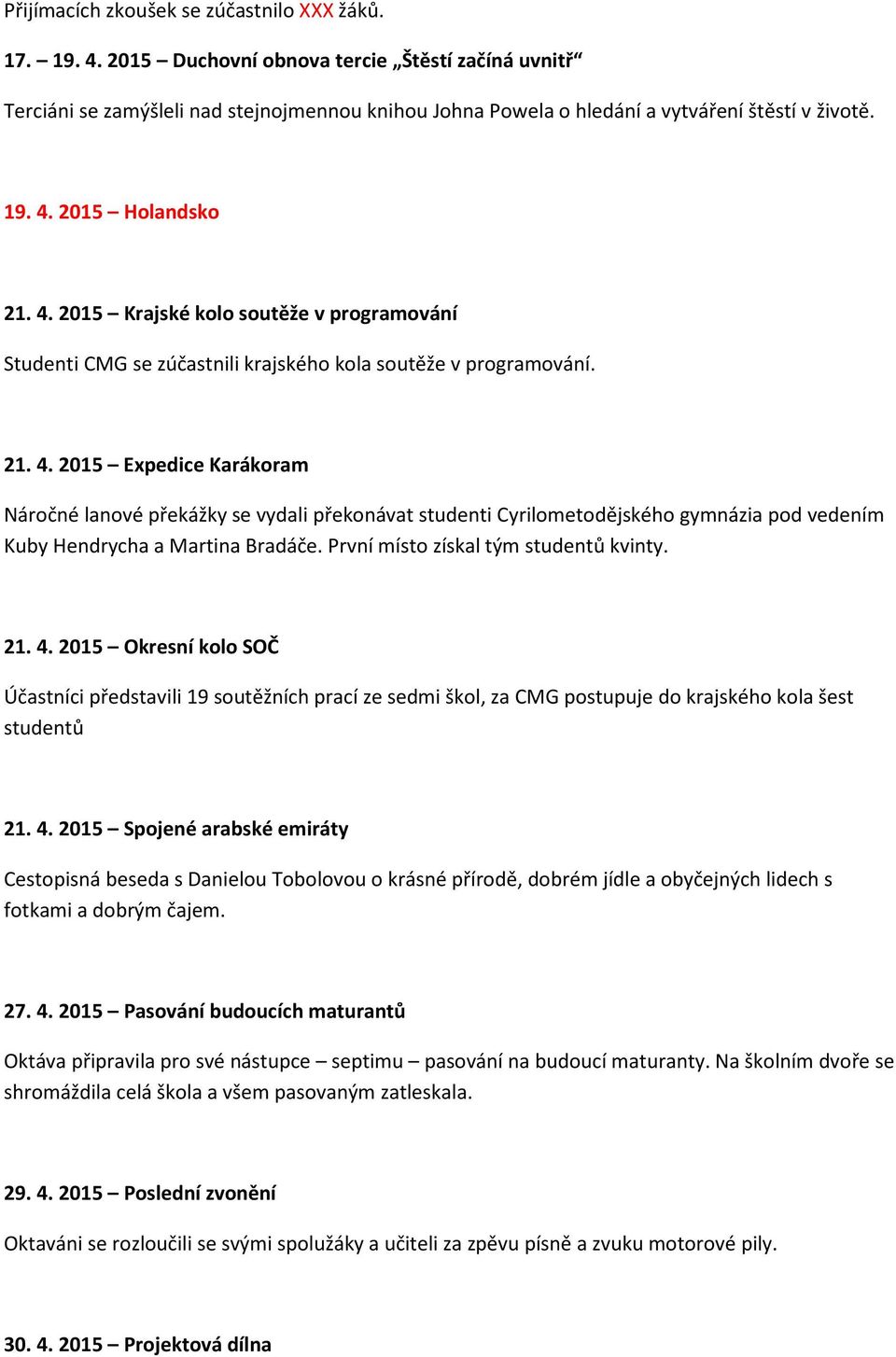 2015 Holandsko 21. 4. 2015 Krajské kolo soutěže v programování Studenti CMG se zúčastnili krajského kola soutěže v programování. 21. 4. 2015 Expedice Karákoram Náročné lanové překážky se vydali překonávat studenti Cyrilometodějského gymnázia pod vedením Kuby Hendrycha a Martina Bradáče.