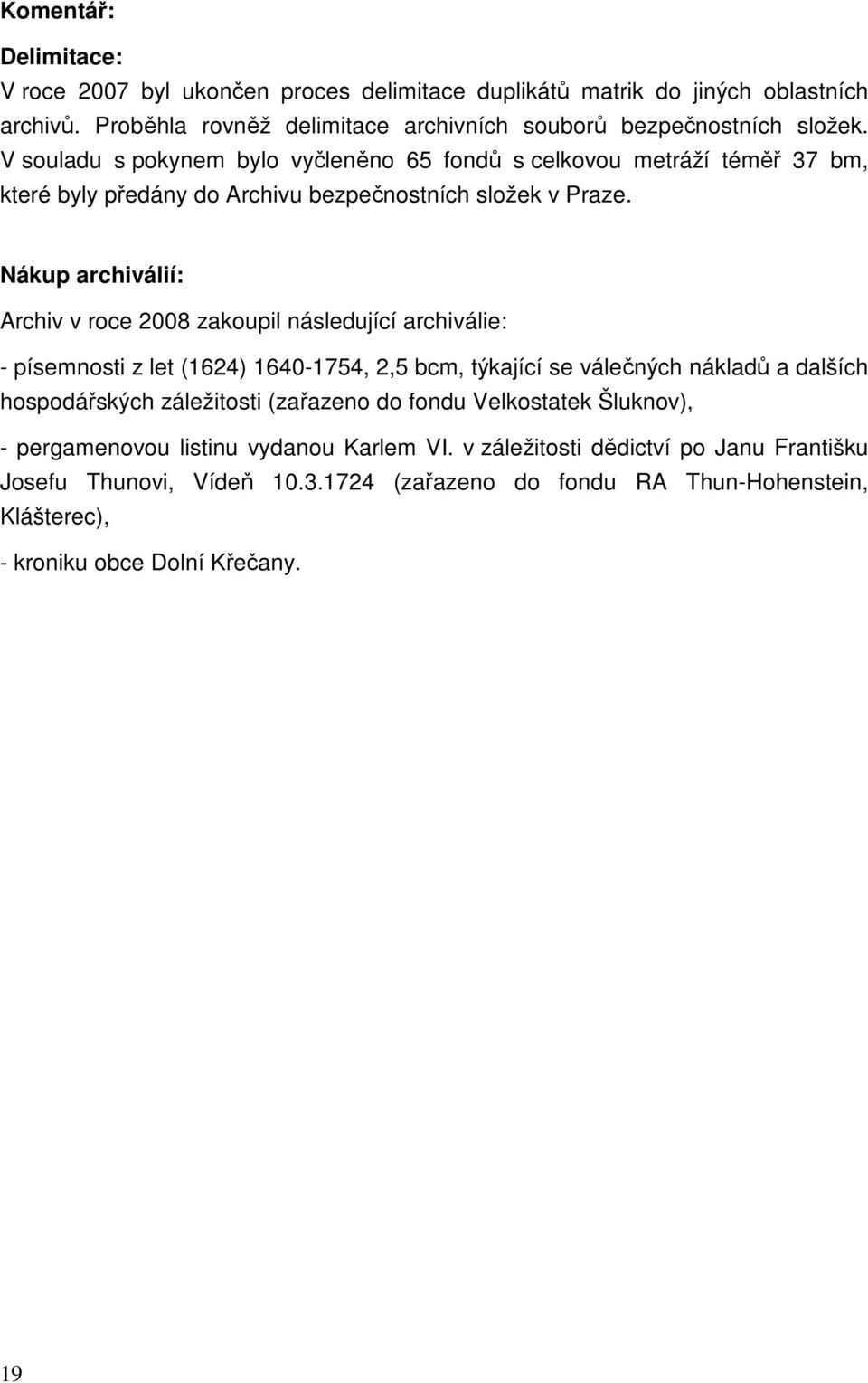 Nákup archiválií: Archiv v roce 2008 zakoupil následující archiválie: - písemnosti z let (1624) 1640-1754, 2,5 bcm, týkající se válečných nákladů a dalších hospodářských záležitosti