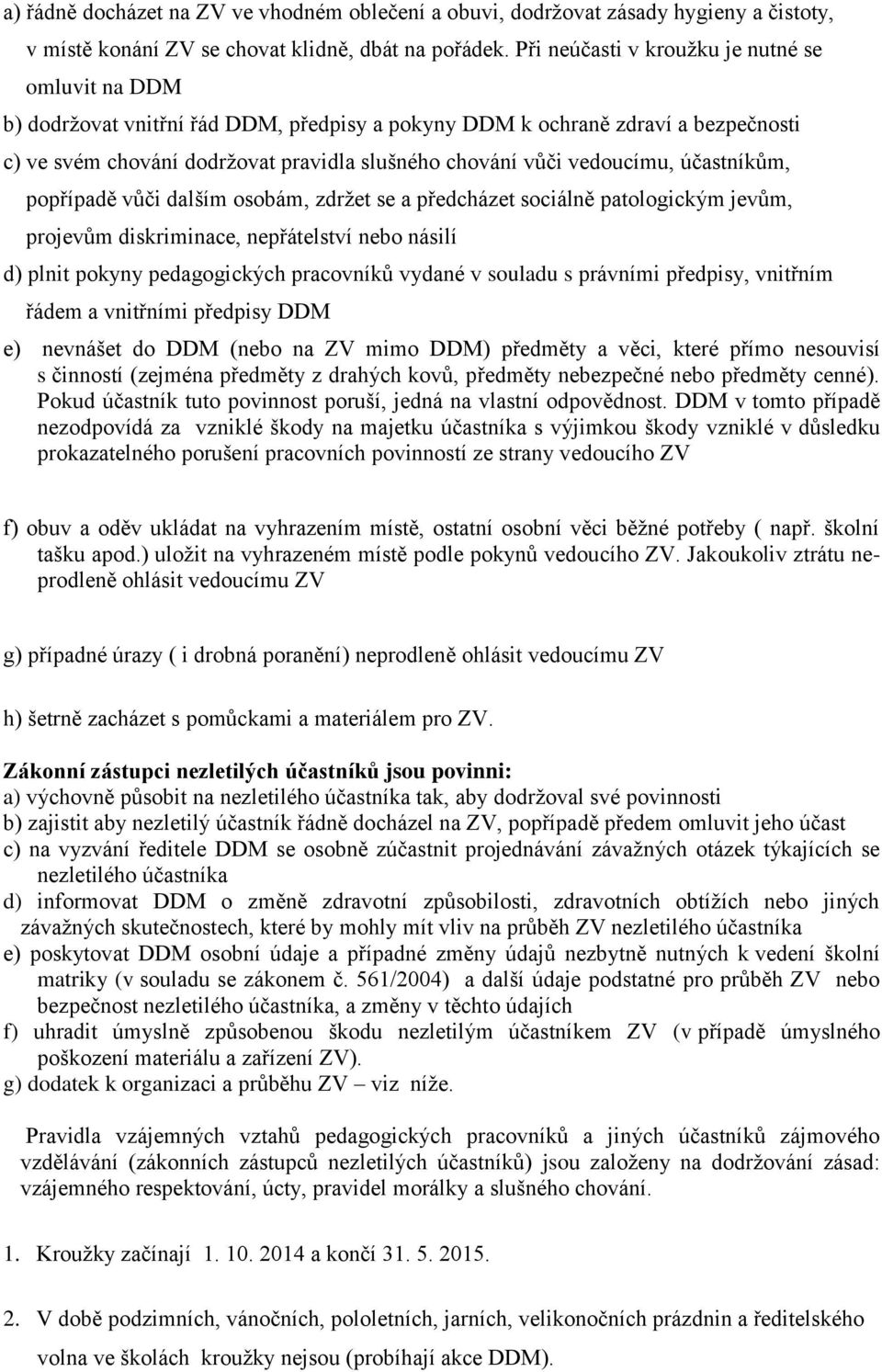 vedoucímu, účastníkům, popřípadě vůči dalším osobám, zdržet se a předcházet sociálně patologickým jevům, projevům diskriminace, nepřátelství nebo násilí d) plnit pokyny pedagogických pracovníků