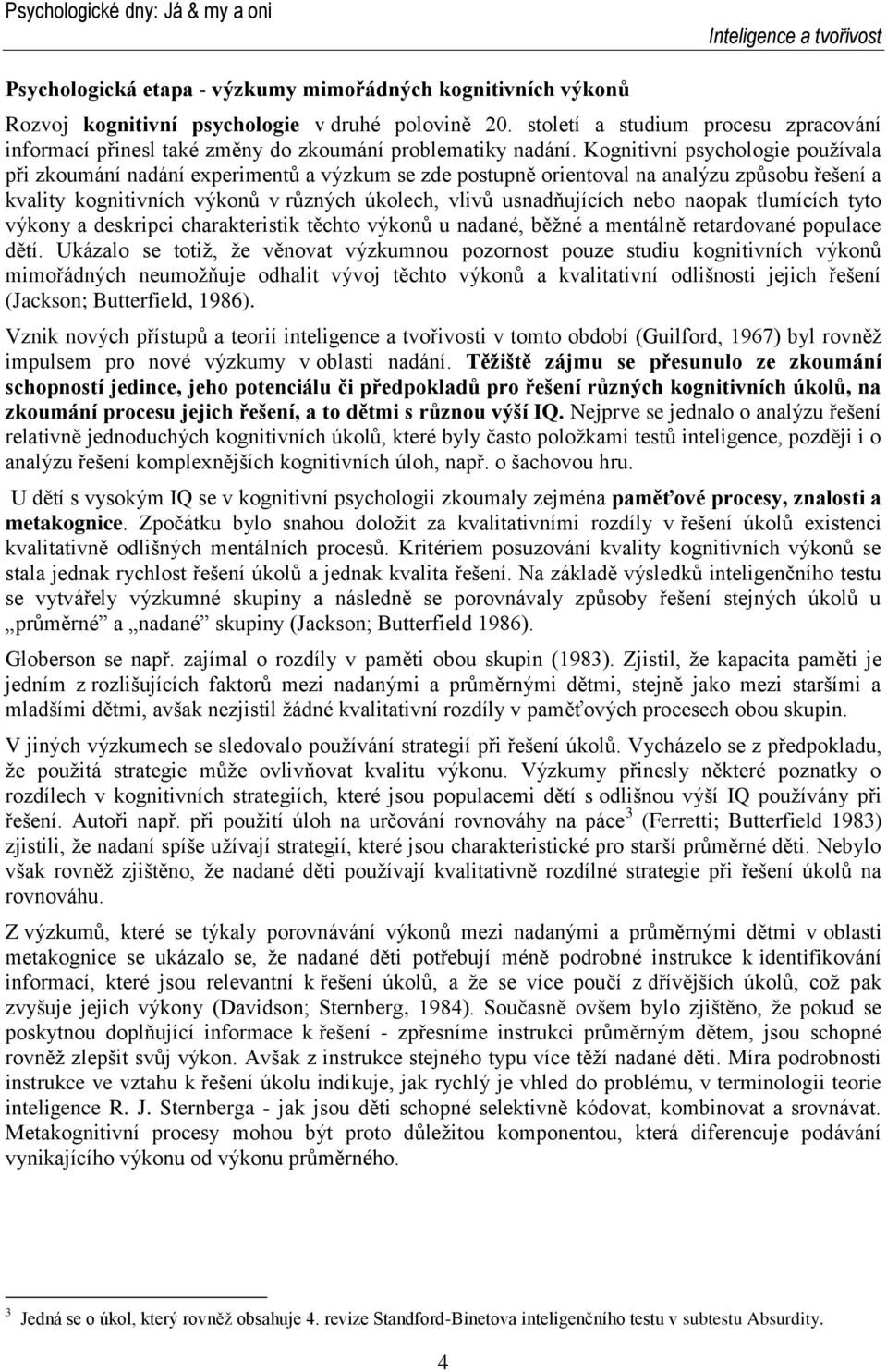 Kognitivní psychologie používala při zkoumání nadání experimentů a výzkum se zde postupně orientoval na analýzu způsobu řešení a kvality kognitivních výkonů v různých úkolech, vlivů usnadňujících