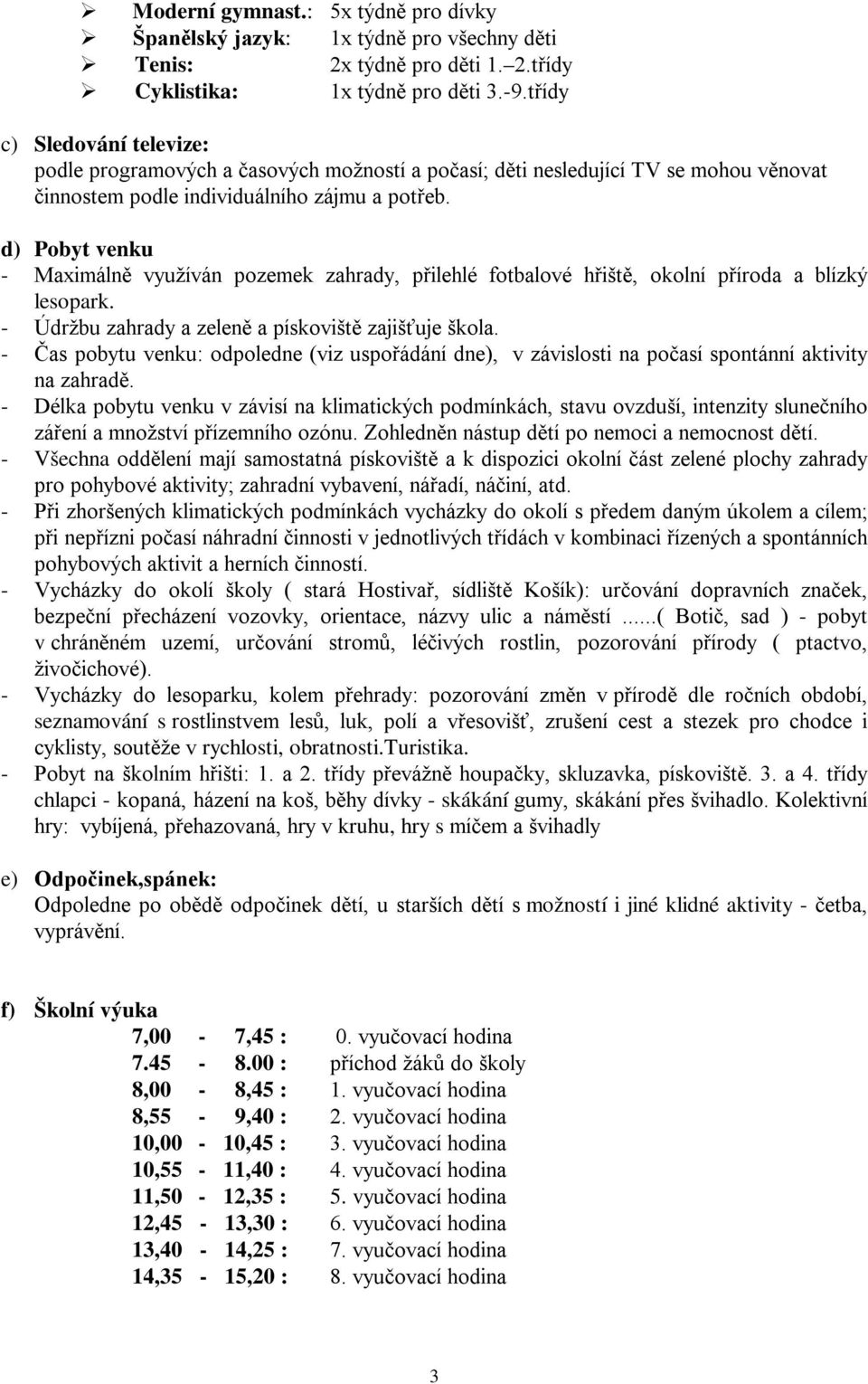 d) Pobyt venku - Maximálně využíván pozemek zahrady, přilehlé fotbalové hřiště, okolní příroda a blízký lesopark. - Údržbu zahrady a zeleně a pískoviště zajišťuje škola.