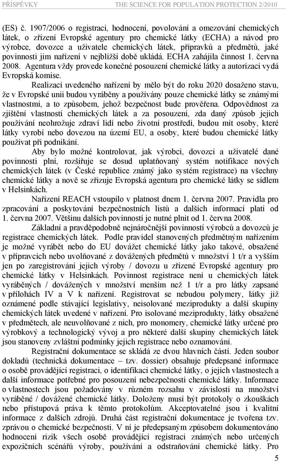 a předmětů, jaké povinnosti jim nařízení v nejbližší době ukládá. ECHA zahájila činnost 1. června 2008. Agentura vždy provede konečné posouzení chemické látky a autorizaci vydá Evropská komise.