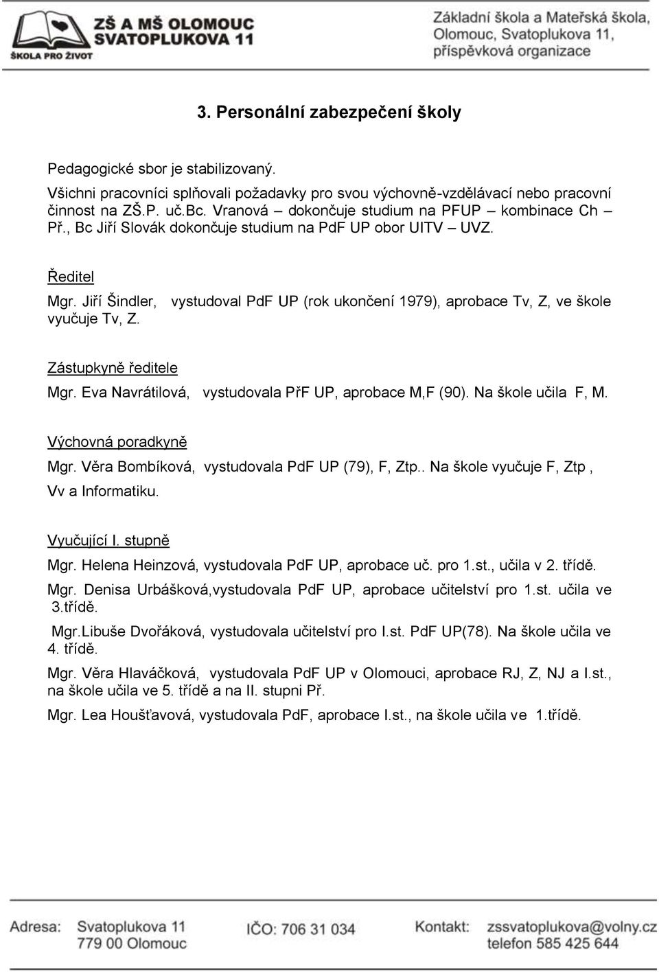 Jiří Šindler, vystudoval PdF UP (rok ukončení 1979), aprobace Tv, Z, ve škole vyučuje Tv, Z. Zástupkyně ředitele Mgr. Eva Navrátilová, vystudovala PřF UP, aprobace M,F (90). Na škole učila F, M.