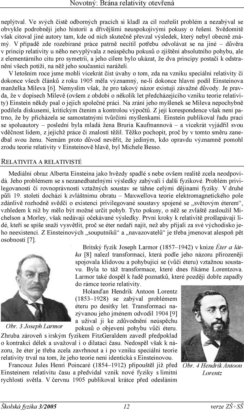 V případě zde rozebírané práe patrně neítil potřebu odoláat se na jiné důěra prinip relatiity u něho neyplýala z neúspěhu pokusů o zjištění absolutního pohybu, ale z elementárního itu pro symetrii, a