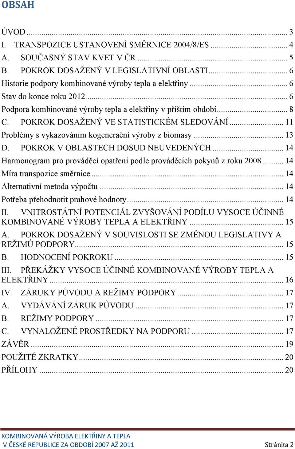 POKROK V OBLASTECH DOSUD NEUVEDENÝCH... 14 Harmonogram pro prováděcí opatření podle prováděcích pokynů z roku 2008... 14 Míra transpozice směrnice... 14 Alternativní metoda výpočtu.