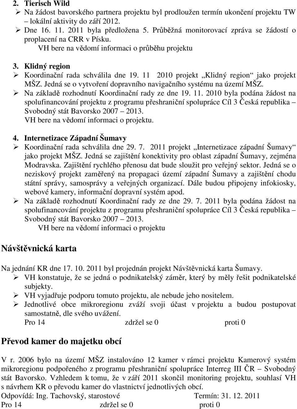 11 2010 projekt Klidný region jako projekt MŠZ. Jedná se o vytvoření dopravního navigačního systému na území MŠZ. Na základě rozhodnutí Koordinační rady ze dne 19. 11.