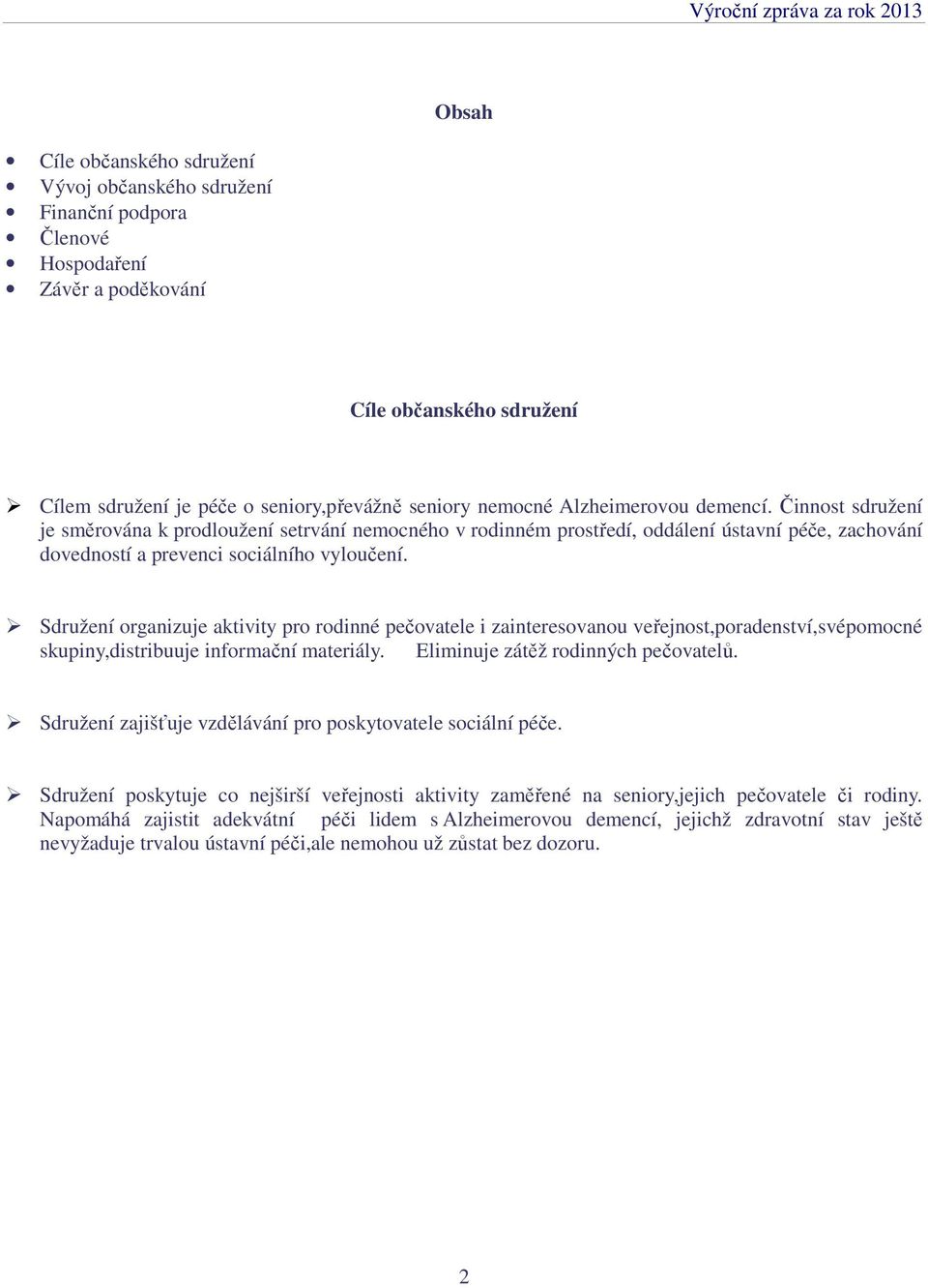 Činnost sdružení je směrována k prodloužení setrvání nemocného v rodinném prostředí, oddálení ústavní péče, zachování dovedností a prevenci sociálního vyloučení.