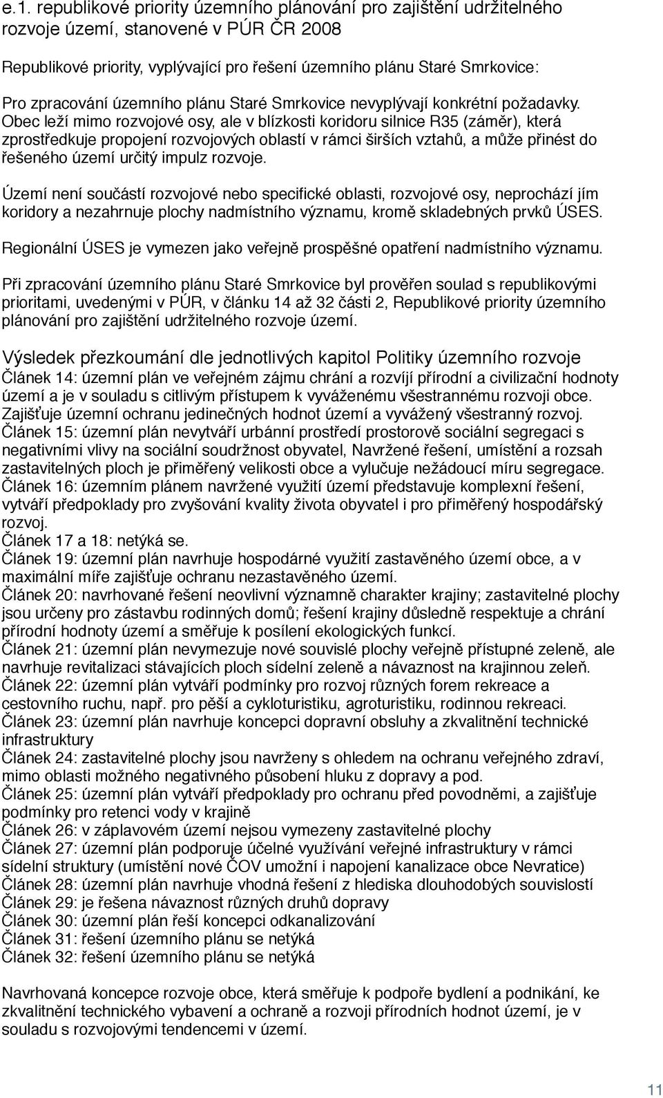 Obec leží mimo rozvojové osy, ale v blízkosti koridoru silnice R35 (záměr), která zprostředkuje propojení rozvojových oblastí v rámci širších vztahů, a může přinést do řešeného území určitý impulz