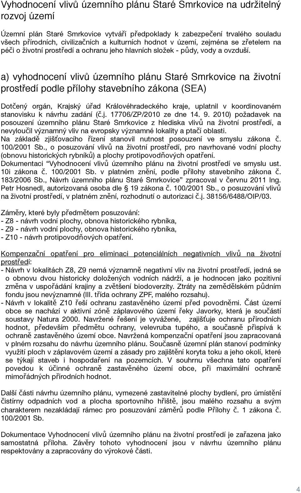 a) vyhodnocení vlivů územního plánu Staré Smrkovice na životní prostředí podle přílohy stavebního zákona (SEA) Dotčený orgán, Krajský úřad Královéhradeckého kraje, uplatnil v koordinovaném stanovisku