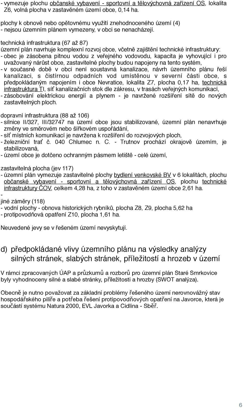 technická infrastruktura (67 až 87) územní plán navrhuje komplexní rozvoj obce, včetně zajištění technické infrastruktury: - obec je zásobena pitnou vodou z veřejného vodovodu, kapacita je vyhovující