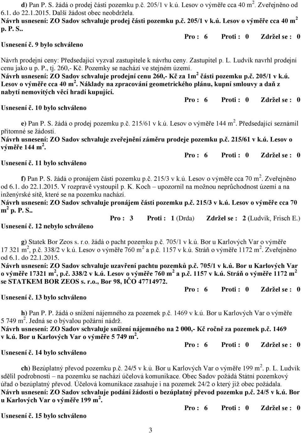 9 bylo schváleno Návrh prodejní ceny: Předsedající vyzval zastupitele k návrhu ceny. Zastupitel p. L. Ludvík navrhl prodejní cenu jako u p. P., tj. 260,- Kč. Pozemky se nachází ve stejném území.