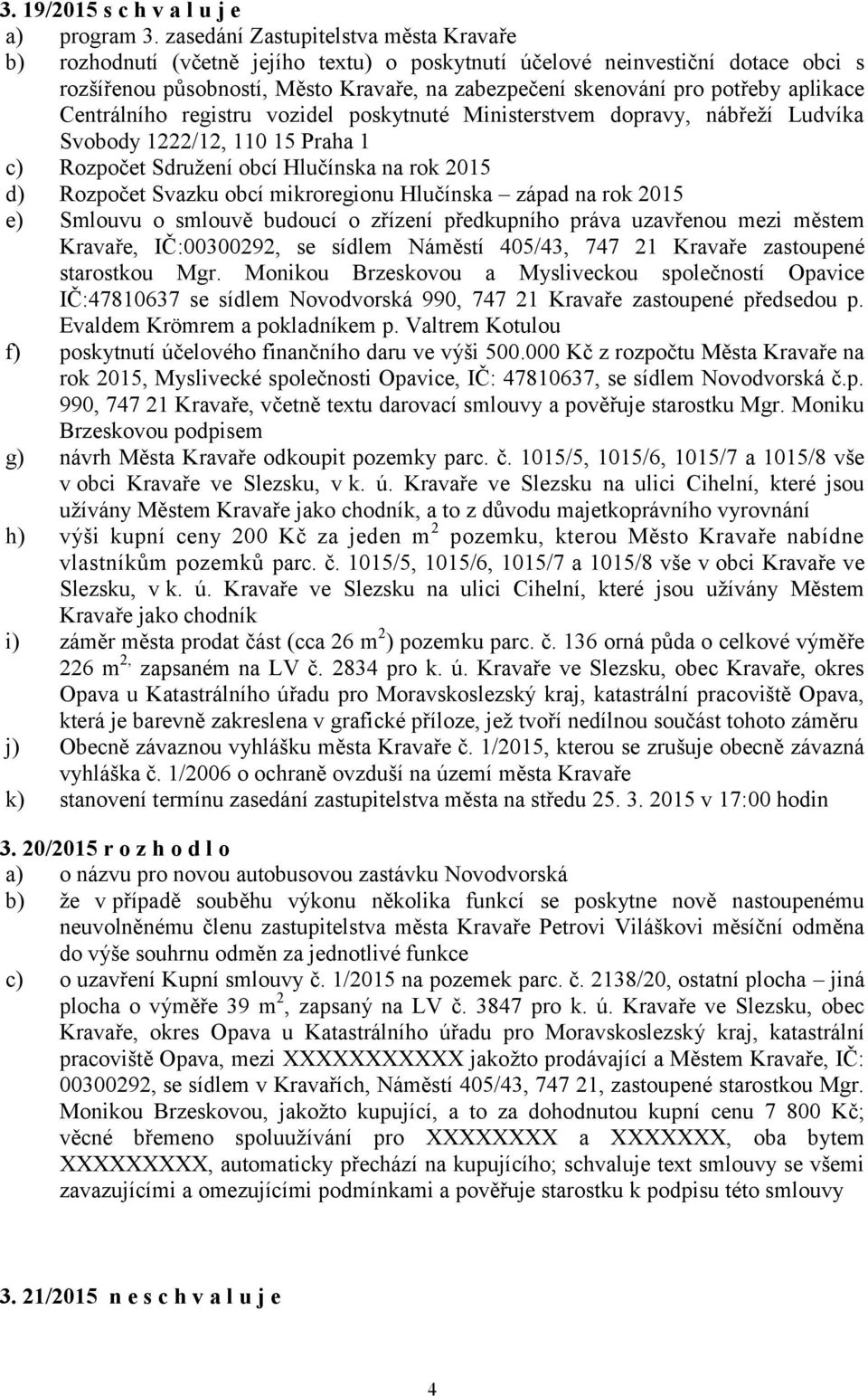 aplikace Centrálního registru vozidel poskytnuté Ministerstvem dopravy, nábřeží Ludvíka Svobody 1222/12, 110 15 Praha 1 c) Rozpočet Sdružení obcí Hlučínska na rok 2015 d) Rozpočet Svazku obcí