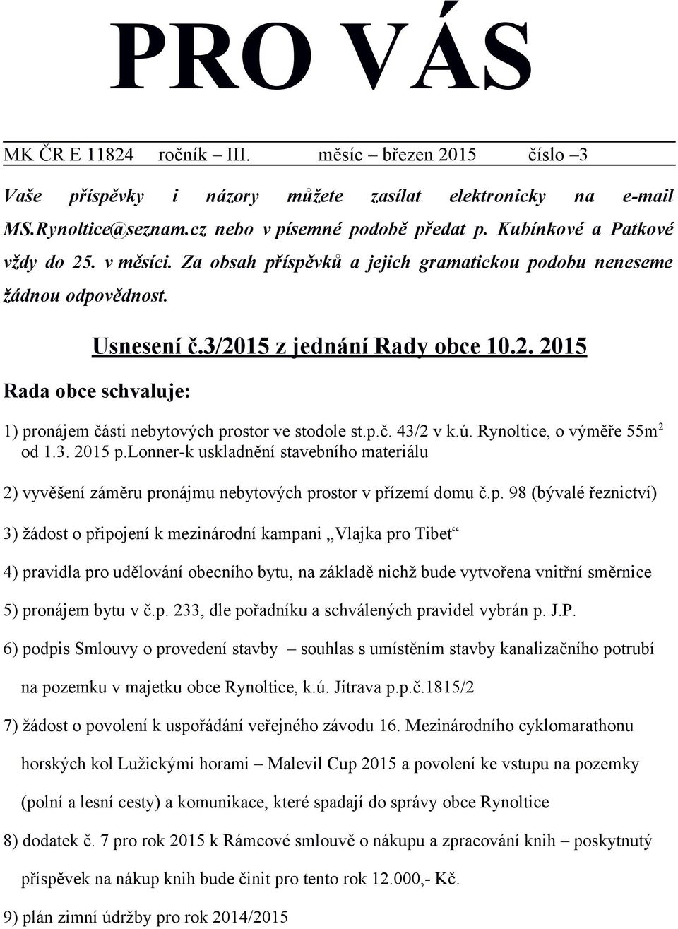 p.č. 43/2 v k.ú. Rynoltice, o výměře 55m 2 od 1.3. 2015 p.lonner-k uskladnění stavebního materiálu 2) vyvěšení záměru pronájmu nebytových prostor v přízemí domu č.p. 98 (bývalé řeznictví) 3) žádost o připojení k mezinárodní kampani Vlajka pro Tibet 4) pravidla pro udělování obecního bytu, na základě nichž bude vytvořena vnitřní směrnice 5) pronájem bytu v č.