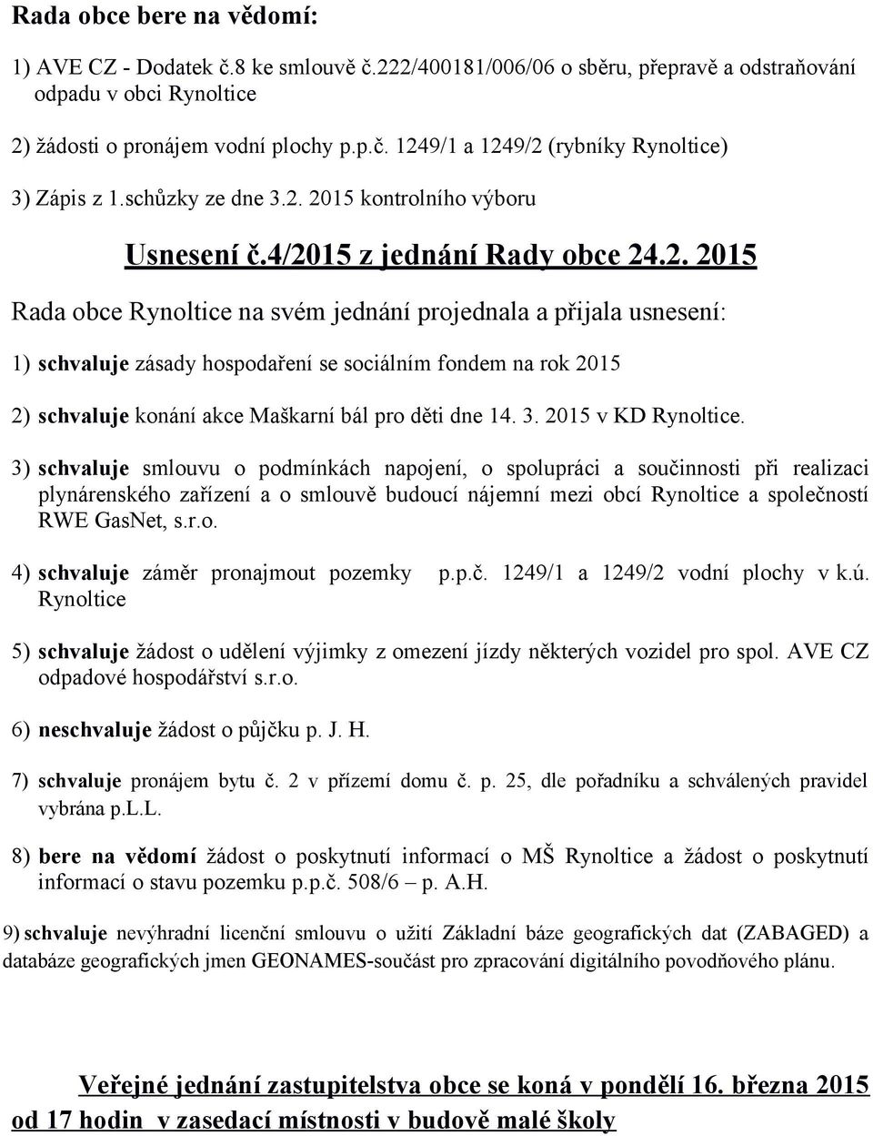 2015 kontrolního výboru Usnesení č.4/2015 z jednání Rady obce 24.2. 2015 Rada obce Rynoltice na svém jednání projednala a přijala usnesení: 1) schvaluje zásady hospodaření se sociálním fondem na rok 2015 2) schvaluje konání akce Maškarní bál pro děti dne 14.