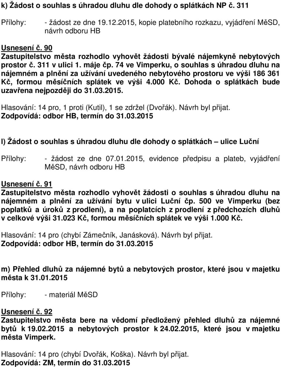 74 ve Vimperku, o souhlas s úhradou dluhu na nájemném a plnění za užívání uvedeného nebytového prostoru ve výši 186 361 Kč, formou měsíčních splátek ve výši 4.000 Kč.