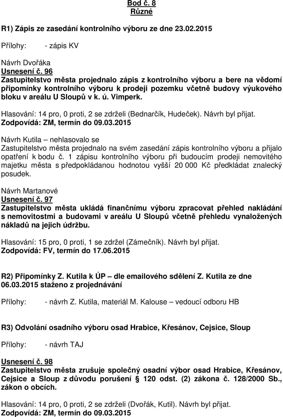 Hlasování: 14 pro, 0 proti, 2 se zdrželi (Bednarčík, Hudeček). Návrh byl přijat. Zodpovídá: ZM, termín do 09.03.