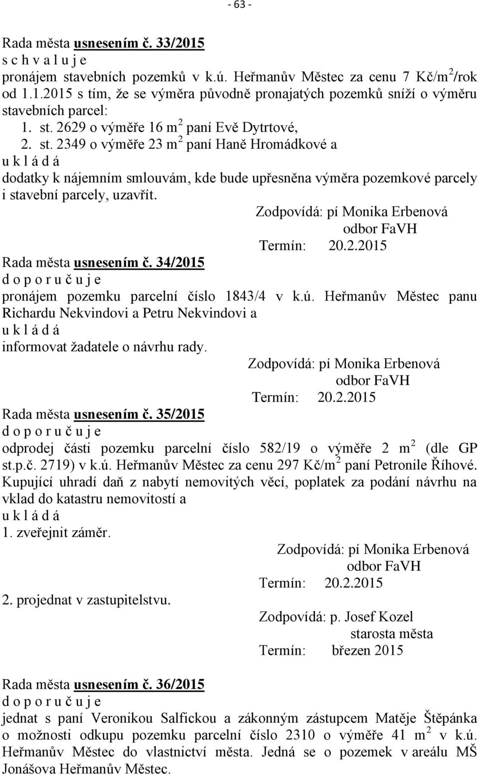 Zodpovídá: pí Monika Erbenová Termín: 20.2.2015 Rada města usnesením č. 34/2015 d o p o r u č u j e pronájem pozemku parcelní číslo 1843/4 v k.ú.