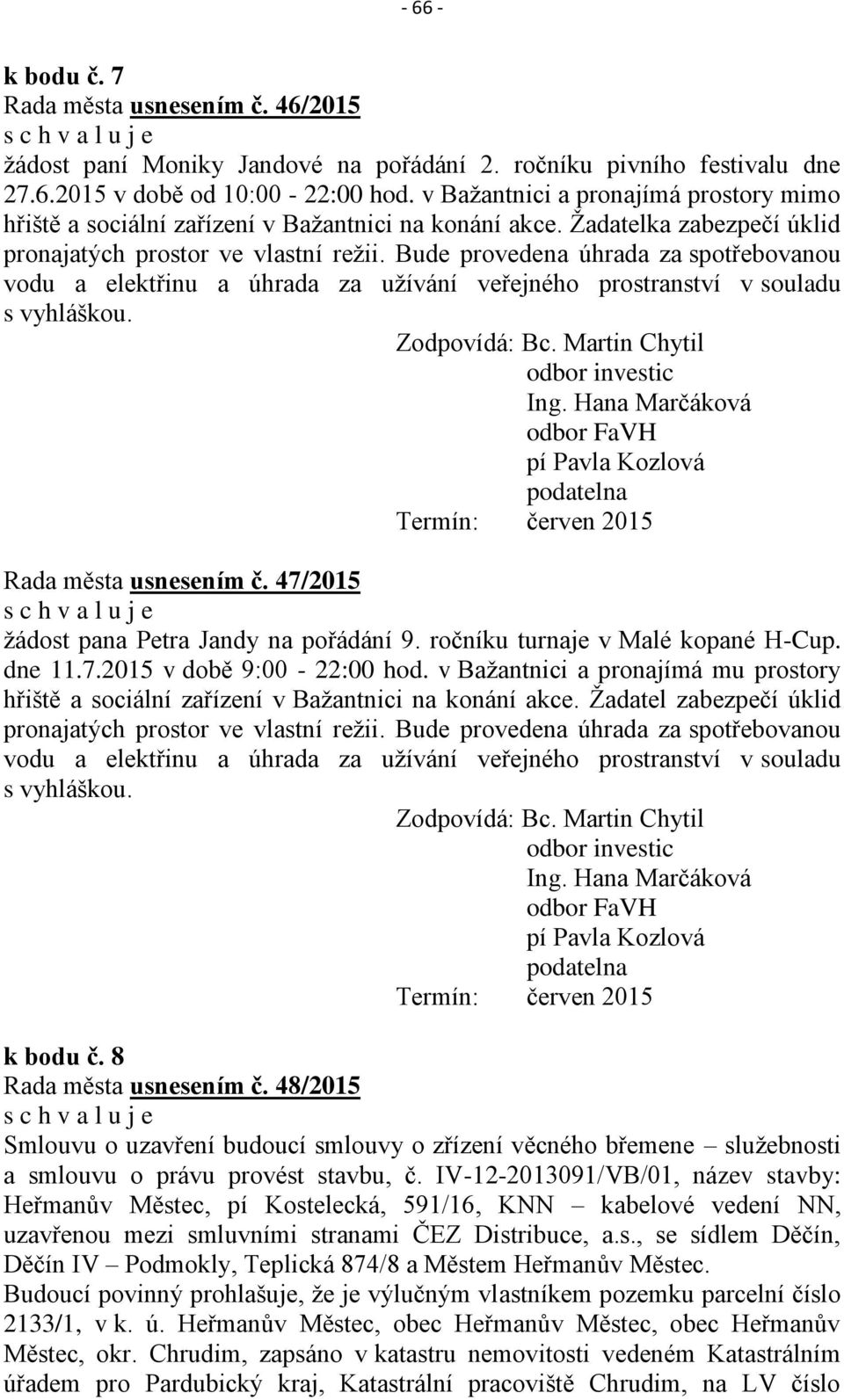 Bude provedena úhrada za spotřebovanou vodu a elektřinu a úhrada za užívání veřejného prostranství v souladu s vyhláškou. Zodpovídá: Bc. Martin Chytil odbor investic Ing.