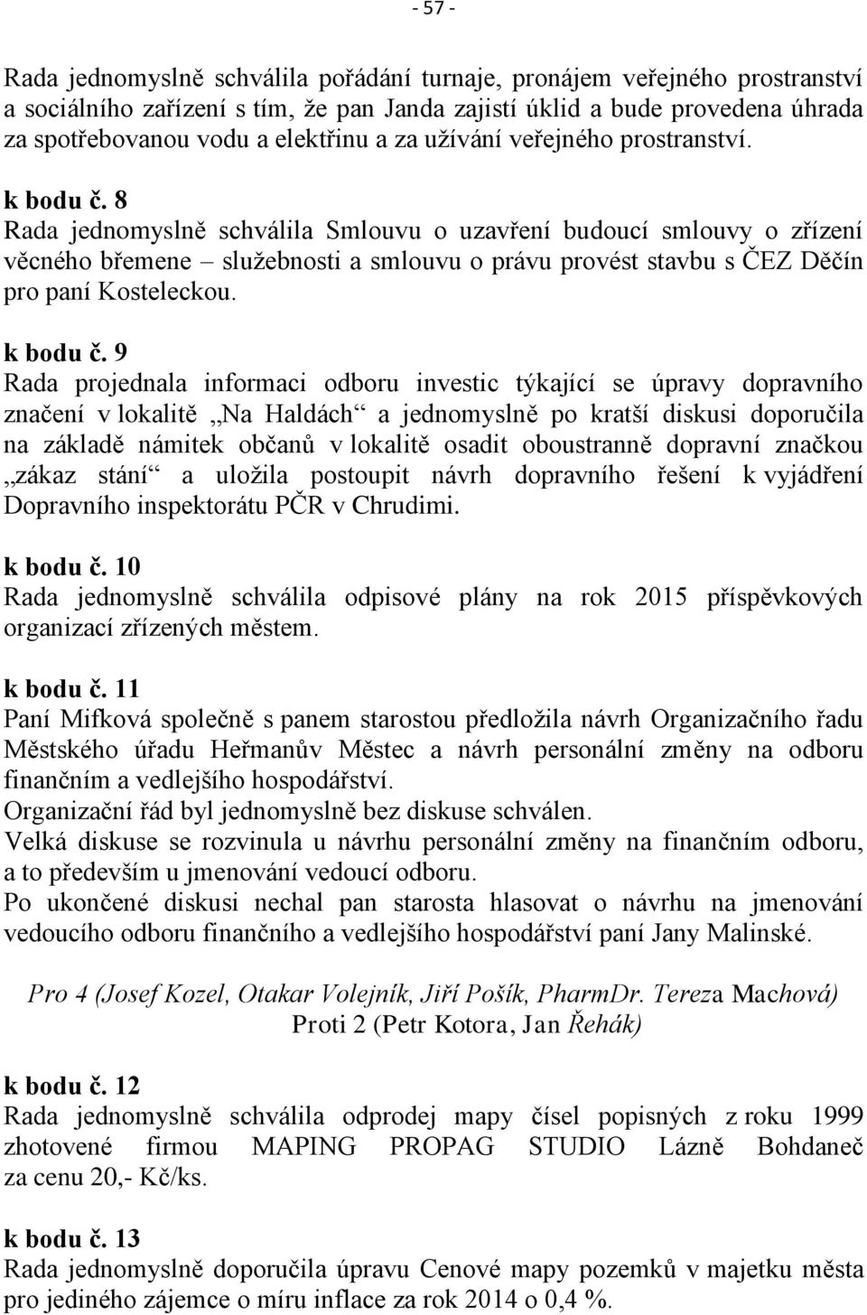 8 Rada jednomyslně schválila Smlouvu o uzavření budoucí smlouvy o zřízení věcného břemene služebnosti a smlouvu o právu provést stavbu s ČEZ Děčín pro paní Kosteleckou. k bodu č.