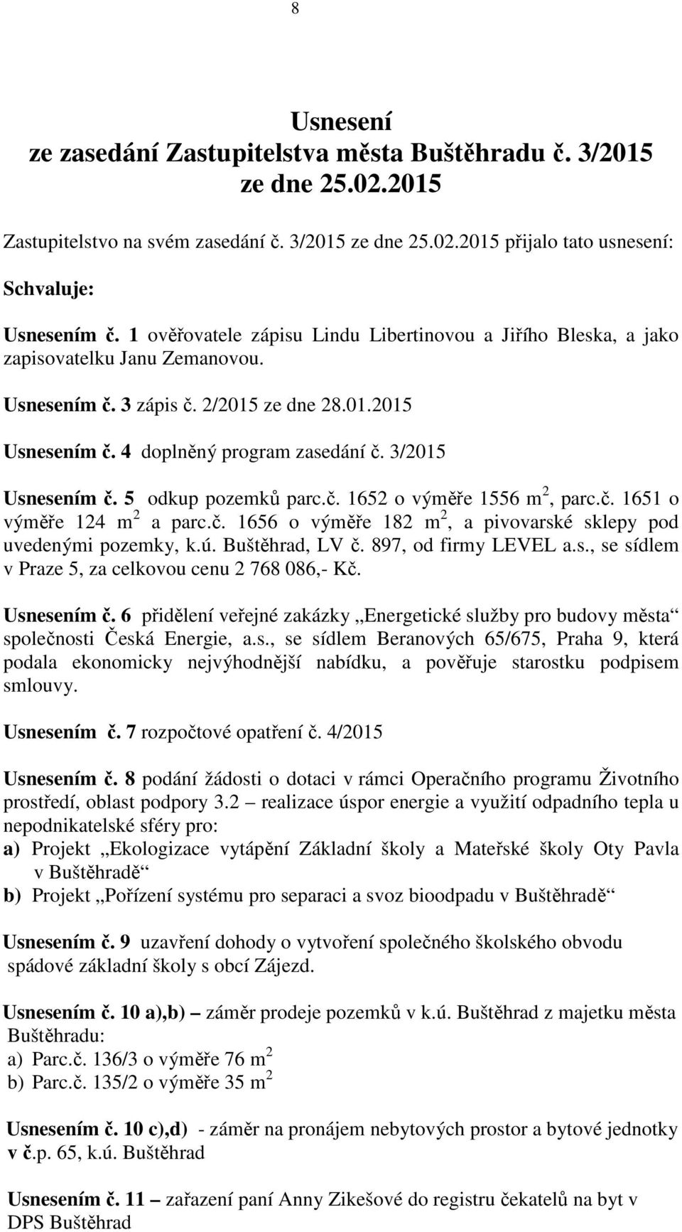 3/2015 Usnesením č. 5 odkup pozemků parc.č. 1652 o výměře 1556 m 2, parc.č. 1651 o výměře 124 m 2 a parc.č. 1656 o výměře 182 m 2, a pivovarské sklepy pod uvedenými pozemky, k.ú. Buštěhrad, LV č.