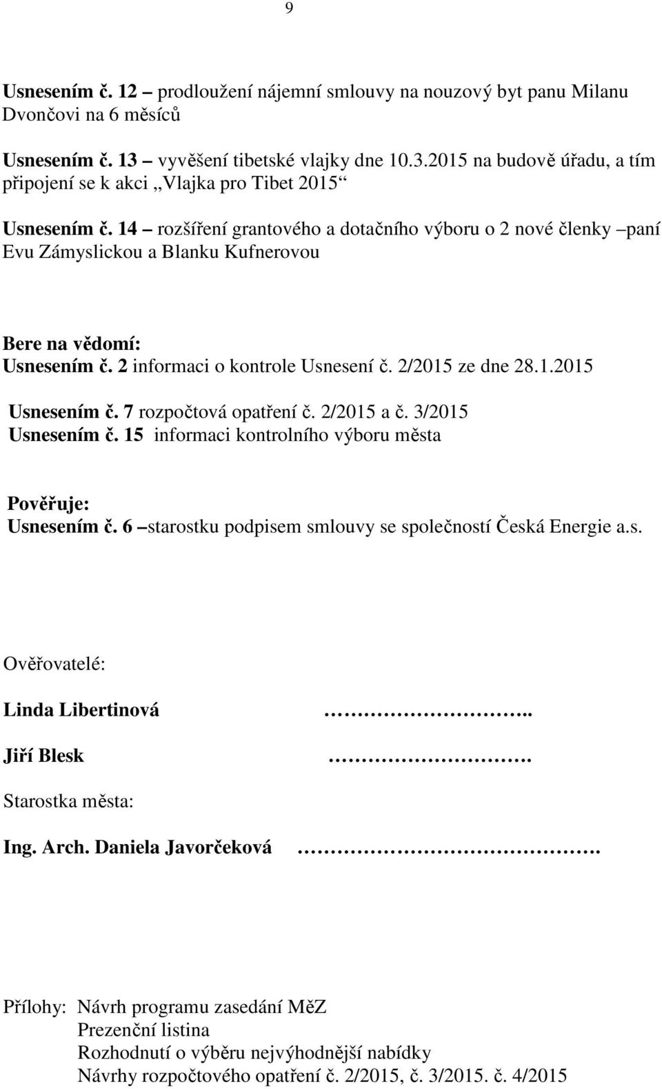 7 rozpočtová opatření č. 2/2015 a č. 3/2015 Usnesením č. 15 informaci kontrolního výboru města Pověřuje: Usnesením č. 6 starostku podpisem smlouvy se společností Česká Energie a.s. Ověřovatelé: Linda Libertinová Jiří Blesk.