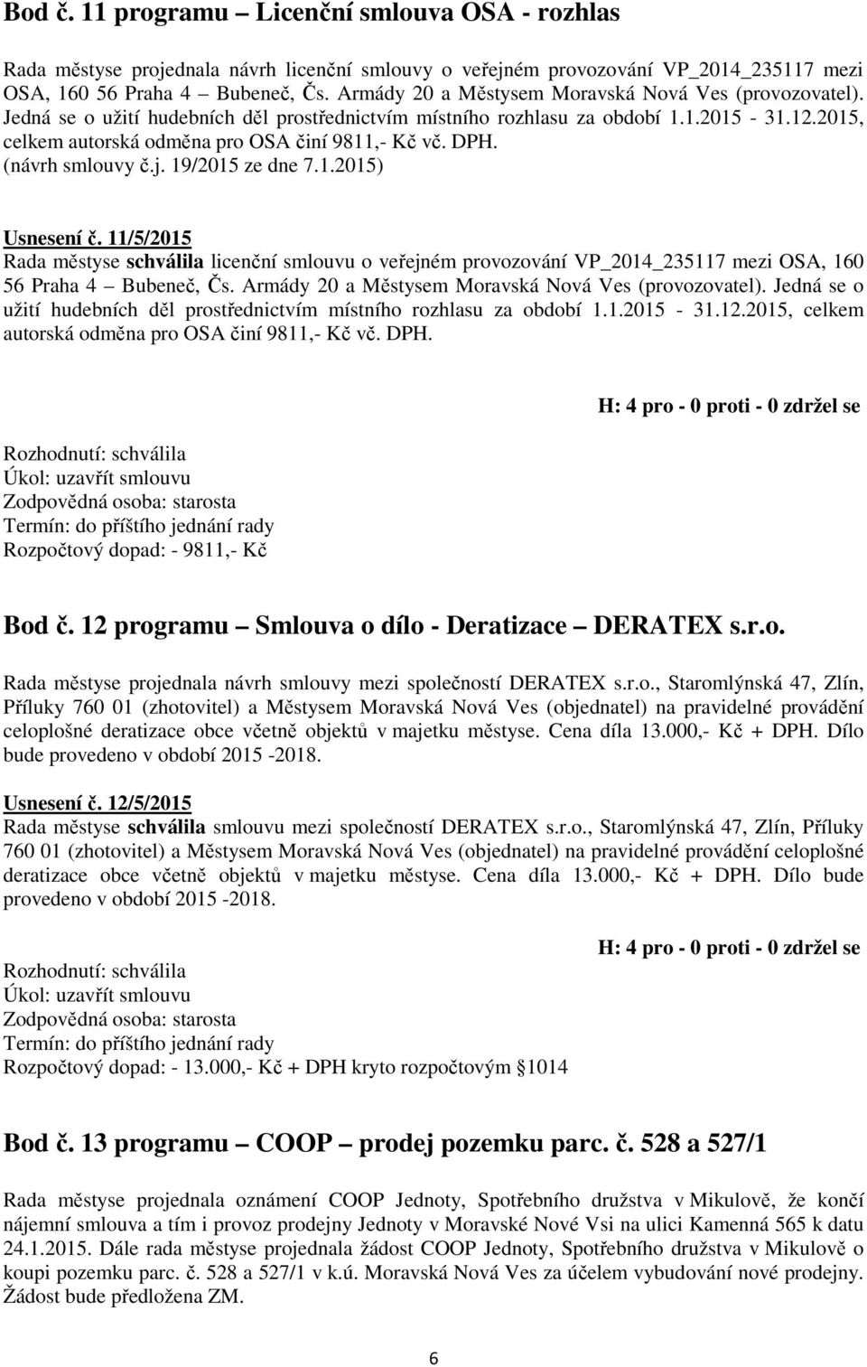 DPH. (návrh smlouvy č.j. 19/2015 ze dne 7.1.2015) Usnesení č. 11/5/2015 Rada městyse schválila licenční smlouvu o veřejném provozování VP_2014_235117 mezi OSA, 160 56 Praha 4 Bubeneč, Čs.  DPH.