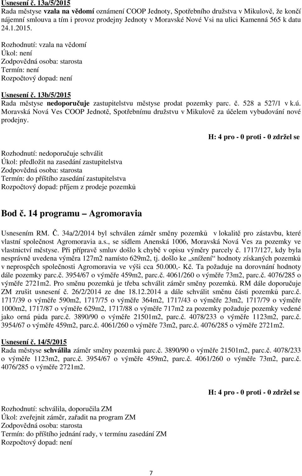 datu 24.1.2015. Rozhodnutí: vzala na vědomí Úkol: není Termín: není  13b/5/2015 Rada městyse nedoporučuje zastupitelstvu městyse prodat pozemky parc. č. 528 a 527/1 v k.ú.