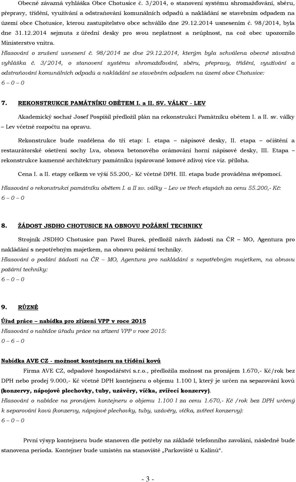 schválilo dne 29.12.2014 usnesením č. 98/2014, byla dne 31.12.2014 sejmuta z úřední desky pro svou neplatnost a neúplnost, na což obec upozornilo Ministerstvo vnitra. Hlasování o zrušení usnesení č.