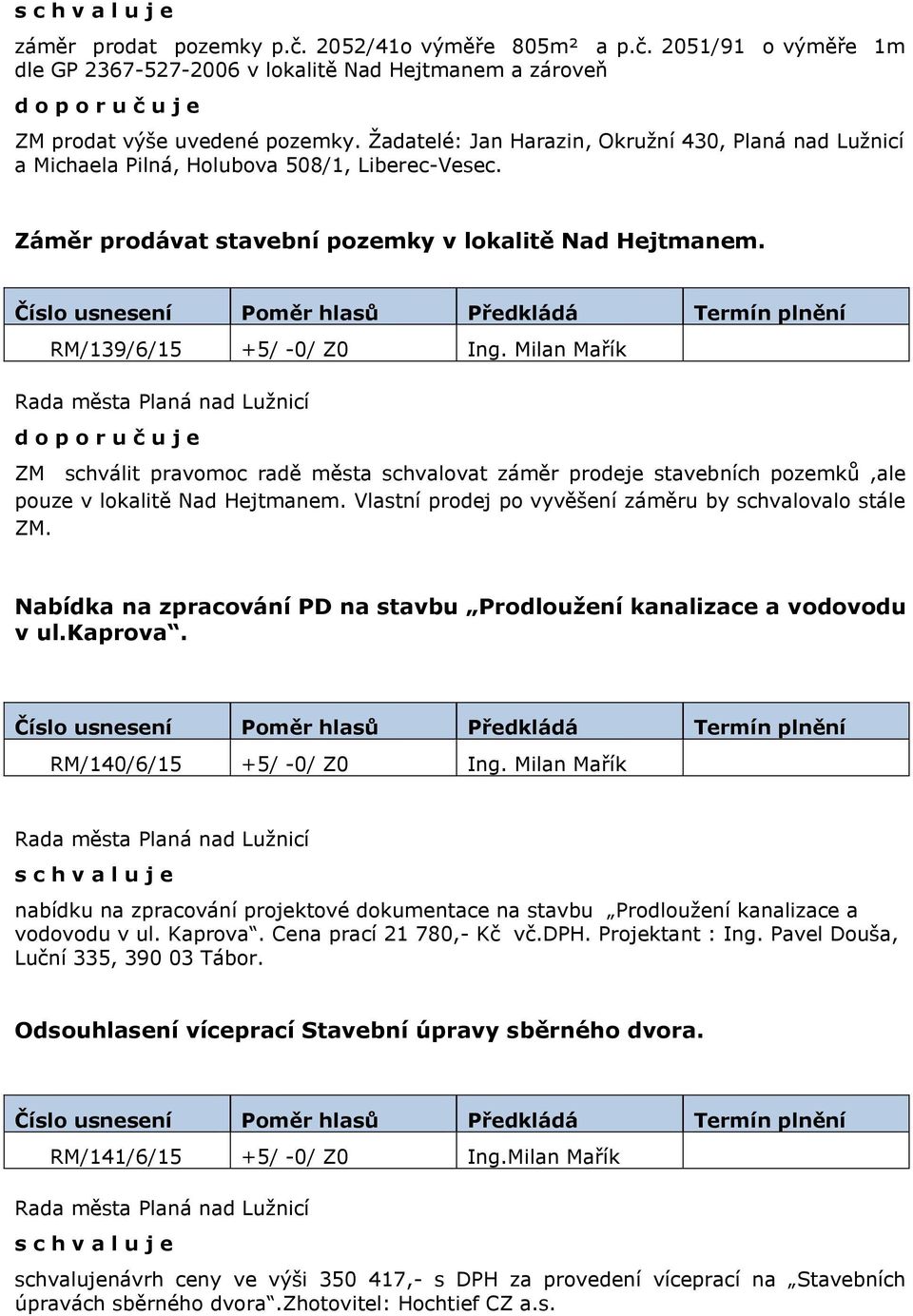 Milan Mařík d o p o r u č u j e ZM schválit pravomoc radě města schvalovat záměr prodeje stavebních pozemků,ale pouze v lokalitě Nad Hejtmanem.