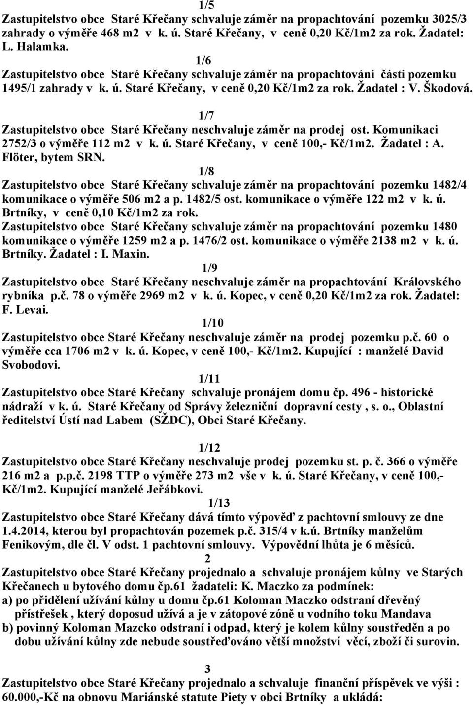 1/7 Zastupitelstvo obce Staré Křečany neschvaluje záměr na prodej ost. Komunikaci 2752/3 o výměře 112 m2 v k. ú. Staré Křečany, v ceně 100,- Kč/1m2. Žadatel : A. Flöter, bytem SRN.