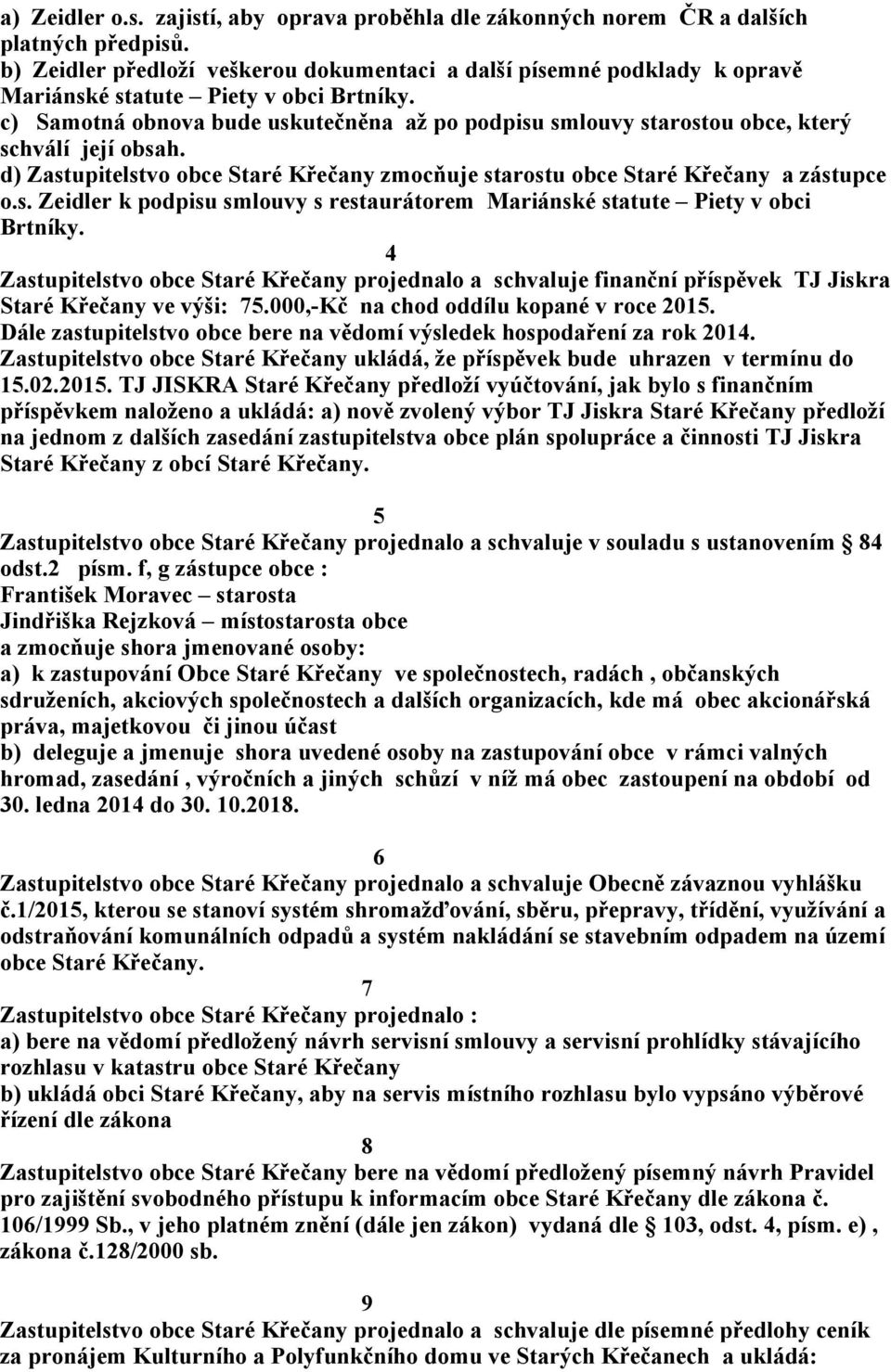 c) Samotná obnova bude uskutečněna až po podpisu smlouvy starostou obce, který schválí její obsah. d) Zastupitelstvo obce Staré Křečany zmocňuje starostu obce Staré Křečany a zástupce o.s. Zeidler k podpisu smlouvy s restaurátorem Mariánské statute Piety v obci Brtníky.