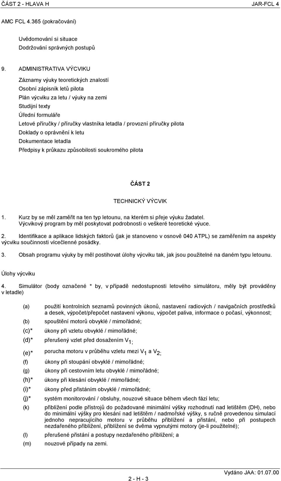 letadla / provozní příručky pilota Doklady o oprávnění k letu Dokumentace letadla Předpisy k průkazu způsobilosti soukromého pilota ČÁST 2 TECHNICKÝ VÝCVIK 1.