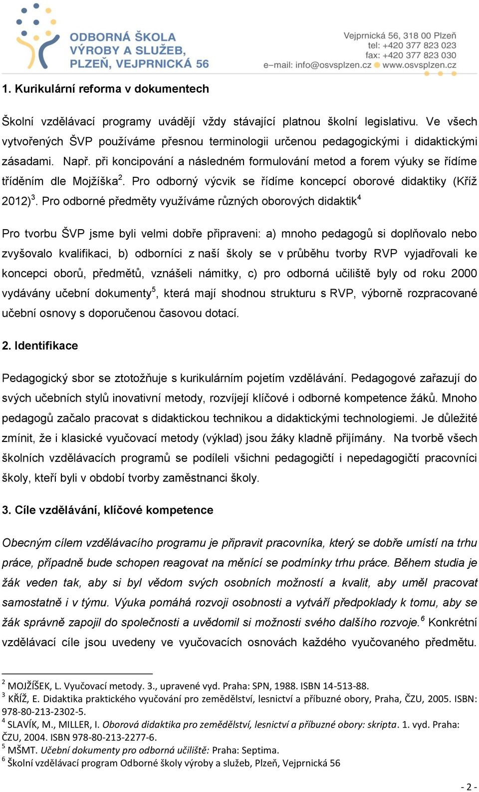 při koncipování a následném formulování metod a forem výuky se řídíme tříděním dle Mojžíška 2. Pro odborný výcvik se řídíme koncepcí oborové didaktiky (Kříž 2012) 3.