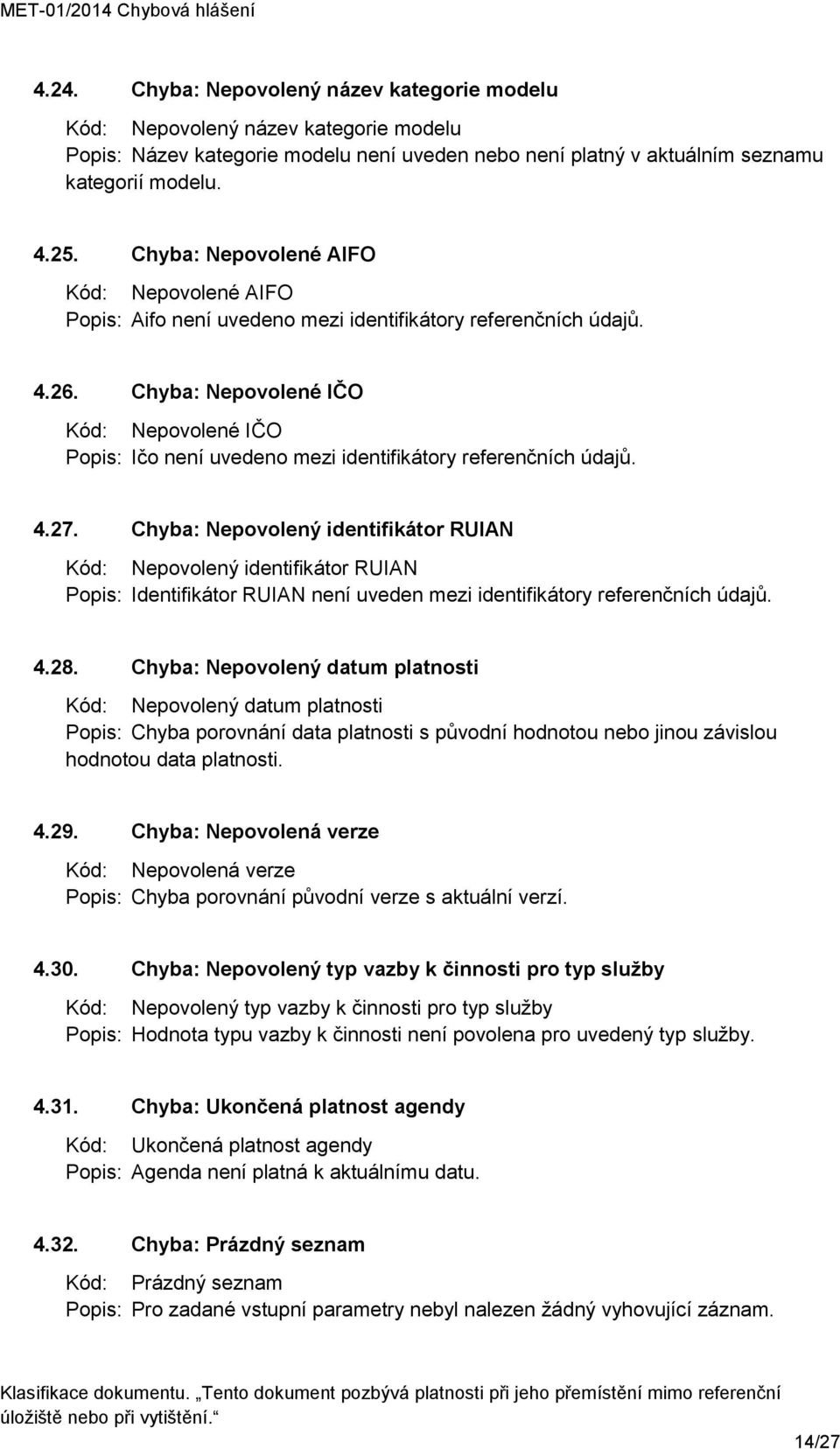 Chyba: Nepovolené IČO Kód: Nepovolené IČO Popis: Ičo není uvedeno mezi identifikátory referenčních údajů. 4.27.