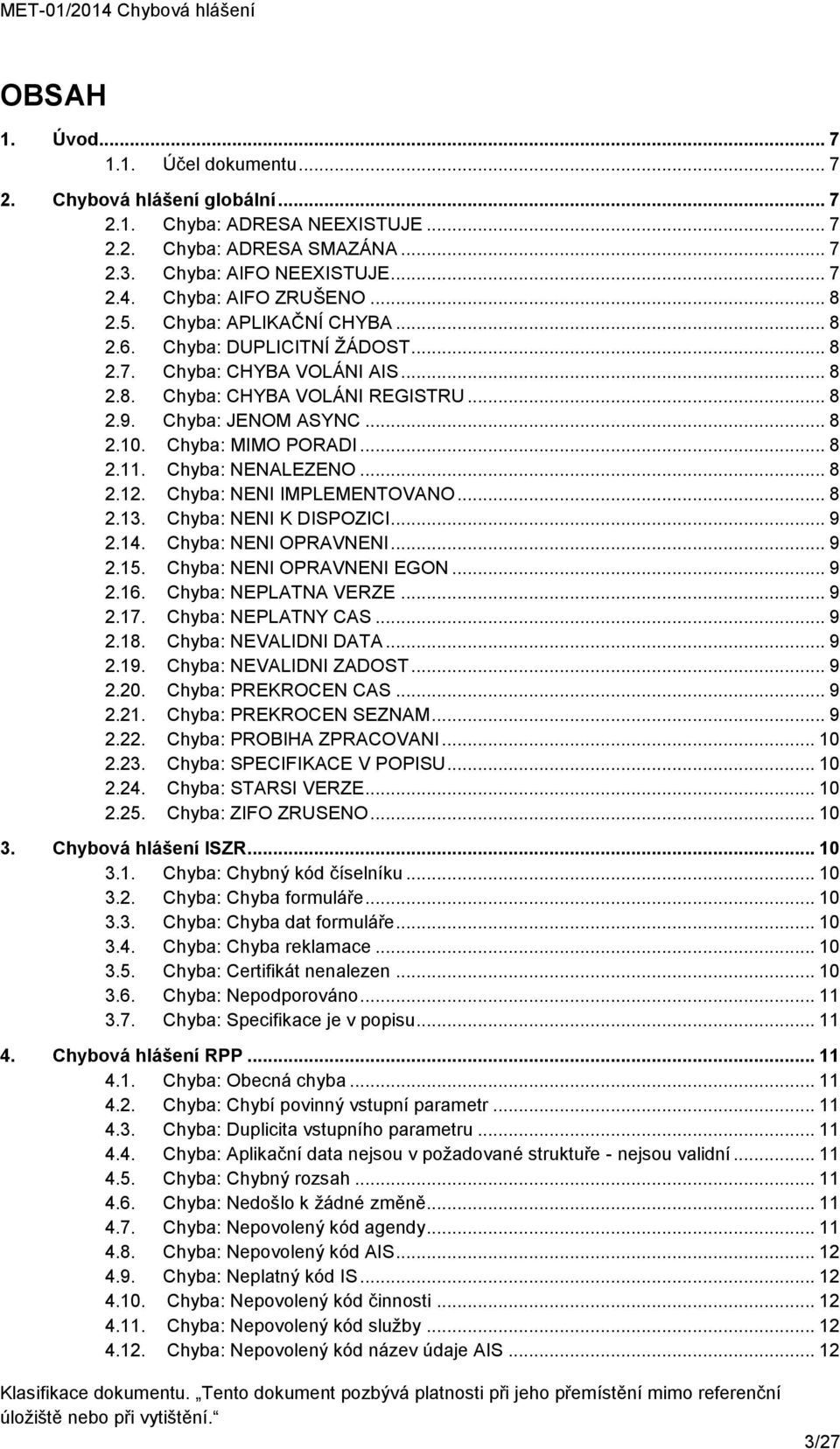 Chyba: MIMO PORADI... 8 2.11. Chyba: NENALEZENO... 8 2.12. Chyba: NENI IMPLEMENTOVANO... 8 2.13. Chyba: NENI K DISPOZICI... 9 2.14. Chyba: NENI OPRAVNENI... 9 2.15. Chyba: NENI OPRAVNENI EGON... 9 2.16.