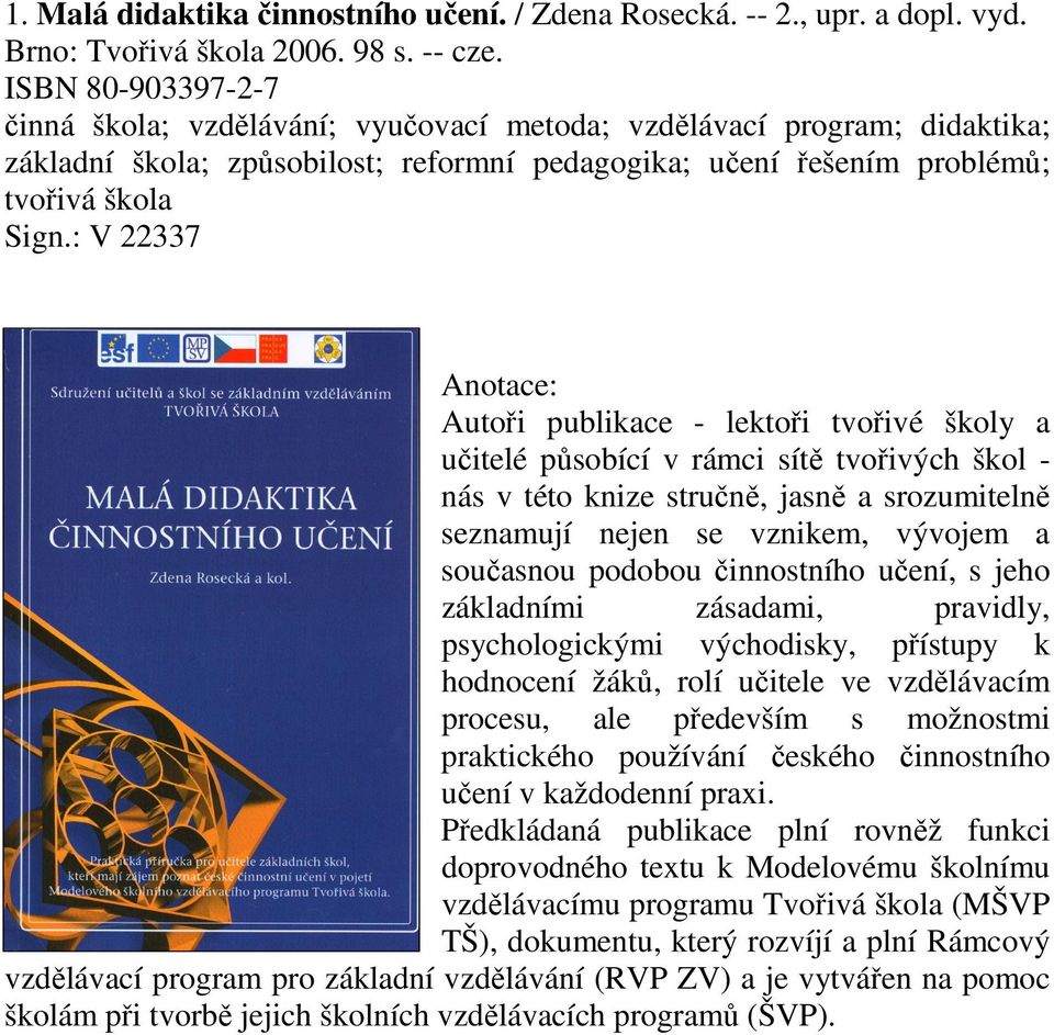 : V 22337 Autoři publikace - lektoři tvořivé školy a učitelé působící v rámci sítě tvořivých škol - nás v této knize stručně, jasně a srozumitelně seznamují nejen se vznikem, vývojem a současnou