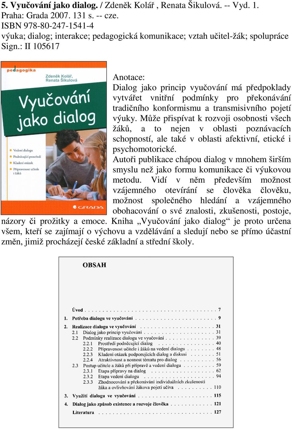 : II 105617 Dialog jako princip vyučování má předpoklady vytvářet vnitřní podmínky pro překonávání tradičního konformismu a transmisivního pojetí výuky.