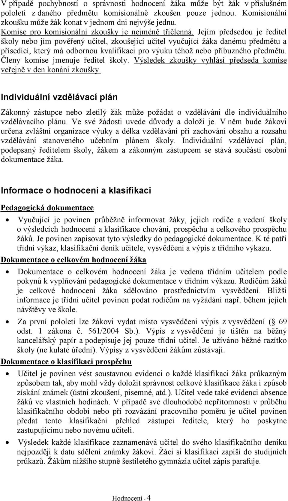 Jejím předsedou je ředitel školy nebo jím pověřený učitel, zkoušející učitel vyučující žáka danému předmětu a přísedící, který má odbornou kvalifikaci pro výuku téhož nebo příbuzného předmětu.