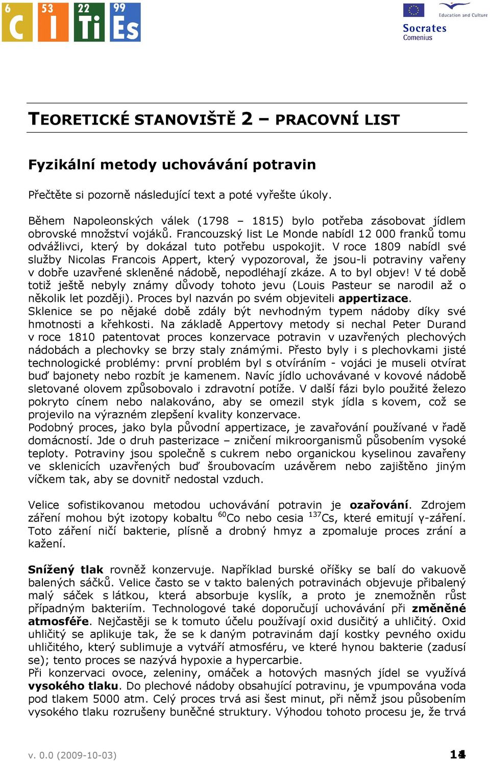 V roce 1809 nabídl své služby Nicolas Francois Appert, který vypozoroval, že jsou-li potraviny vařeny v dobře uzavřené skleněné nádobě, nepodléhají zkáze. A to byl objev!