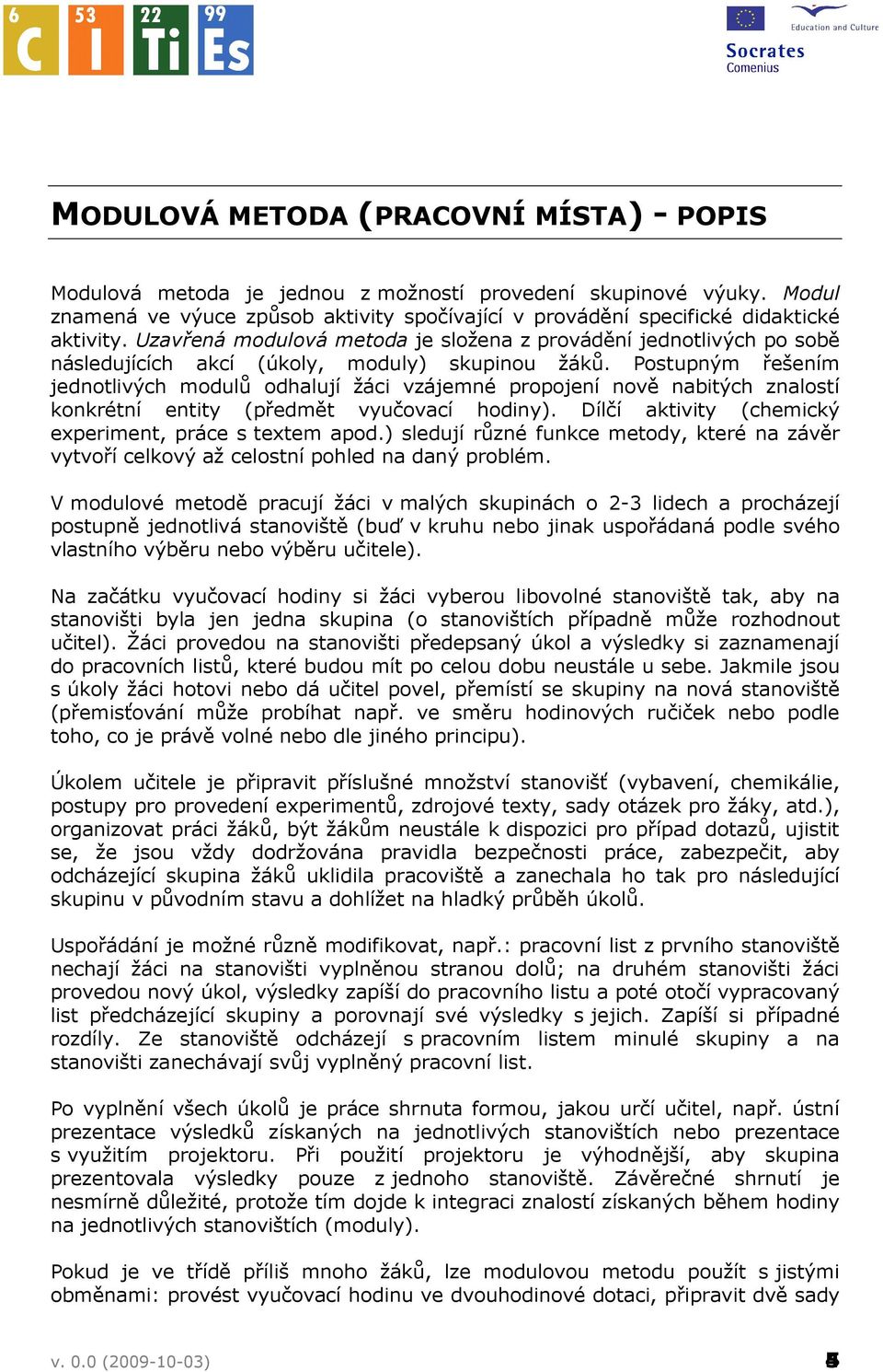 Postupným řešením jednotlivých modulů odhalují žáci vzájemné propojení nově nabitých znalostí konkrétní entity (předmět vyučovací hodiny). Dílčí aktivity (chemický experiment, práce s textem apod.
