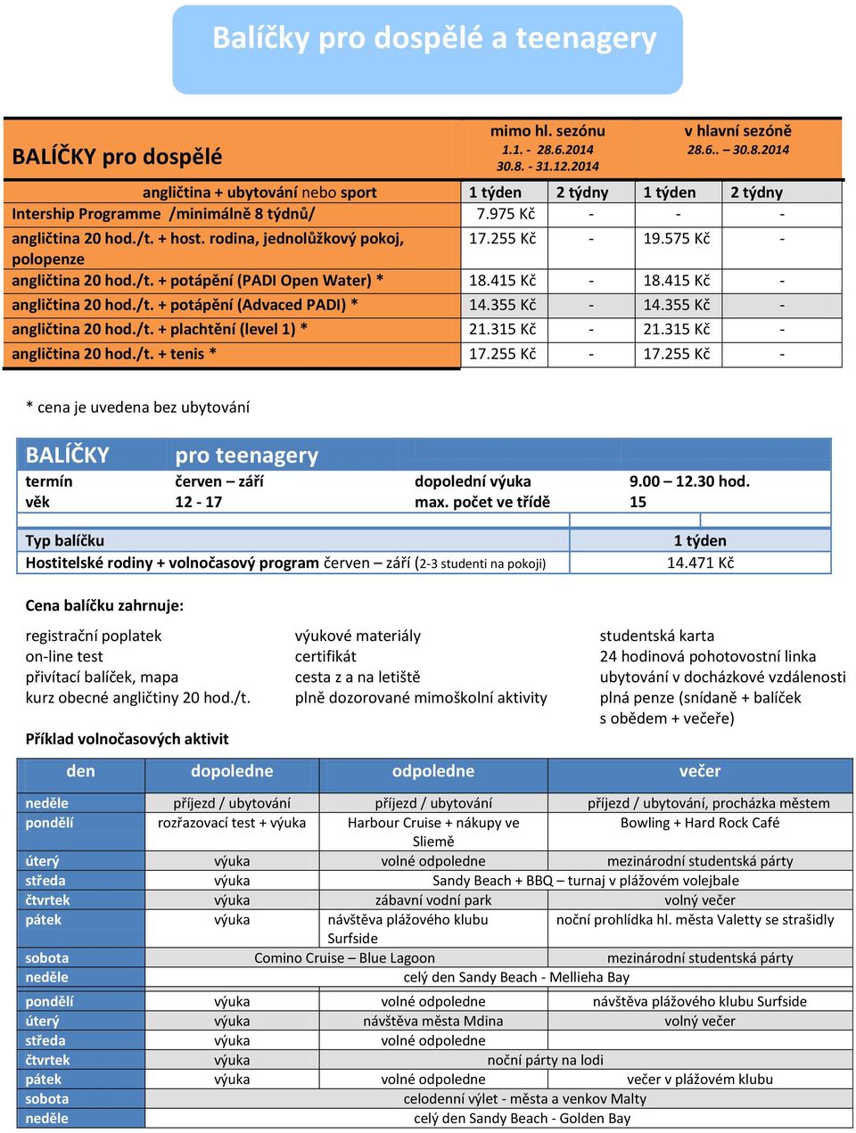 /t. + potápění (Advaced PADI) * 14.355 Kč - 14.355 Kč - angličtina 20 hod./t. + plachtění (level 1) * 21.315 Kč - 21.315 Kč - angličtina 20 hod./t. + tenis * 17.255 Kč - 17.