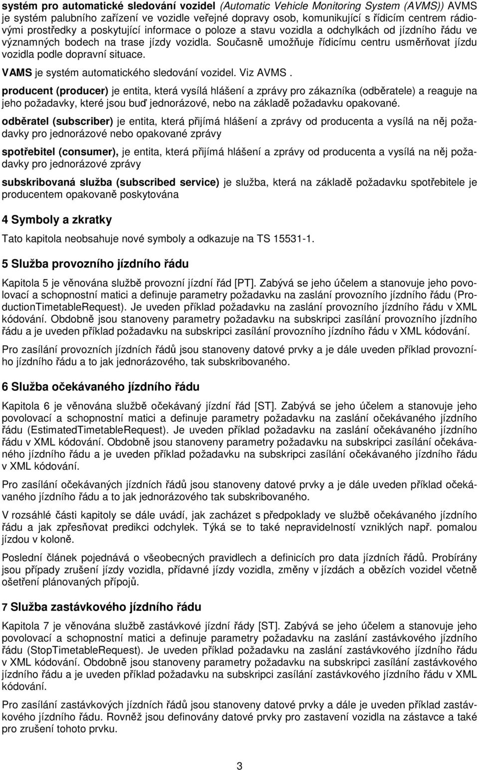 Současně umožňuje řídicímu centru usměrňovat jízdu vozidla podle dopravní situace. VAMS je systém automatického sledování vozidel. Viz AVMS.